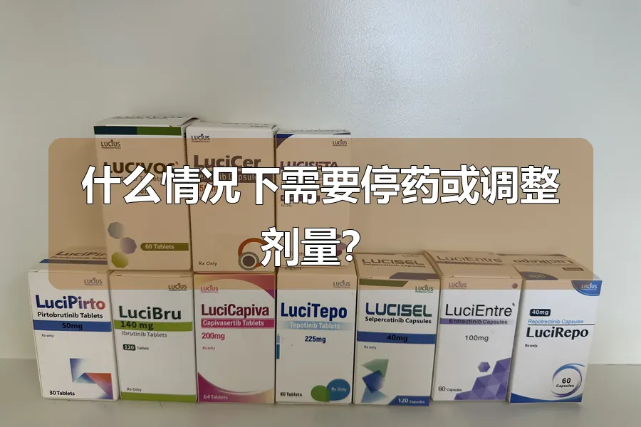 什么情况下需要停药或调整剂量？