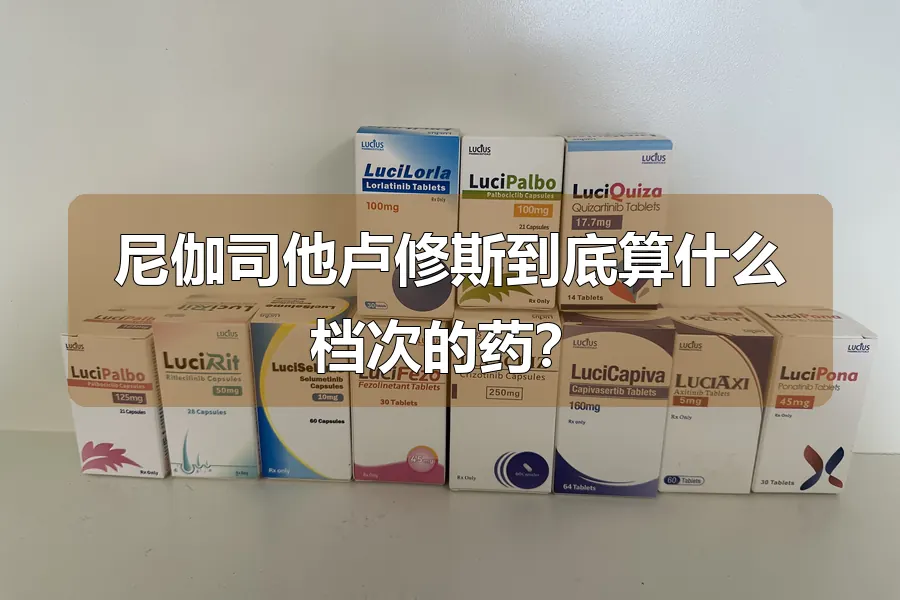 尼伽司他卢修斯到底算什么档次的药？