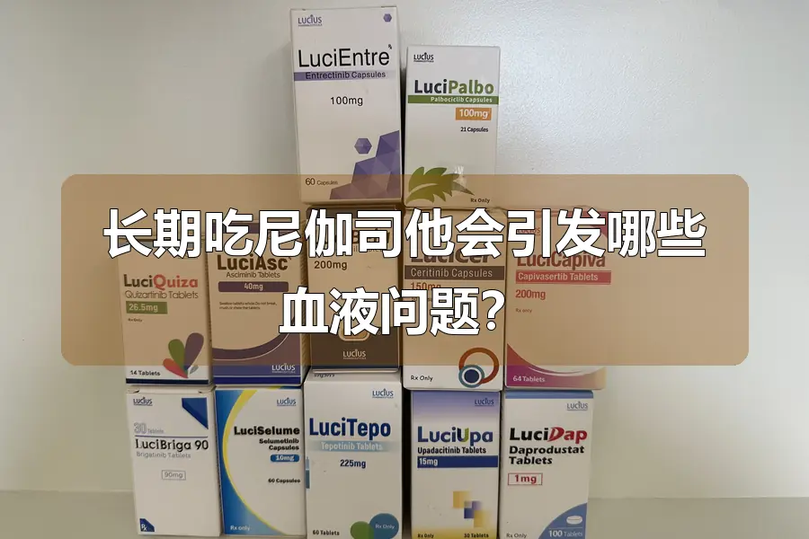 长期吃尼伽司他会引发哪些血液问题？